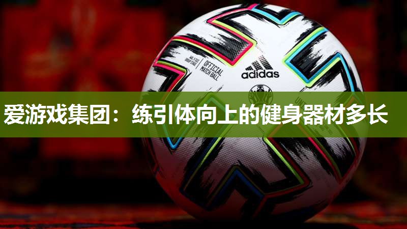 爱游戏集团：练引体向上的健身器材多长