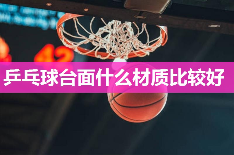 乒乓球台面什么材质比较好