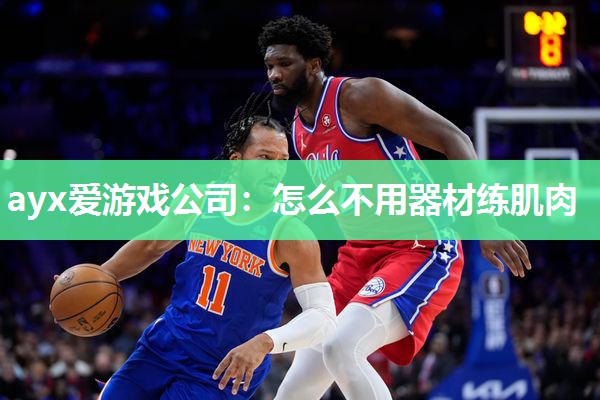 ayx爱游戏公司：怎么不用器材练肌肉