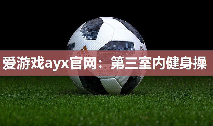 爱游戏ayx官网：第三室内健身操