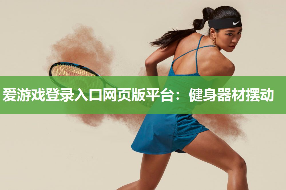 爱游戏登录入口网页版平台：健身器材摆动