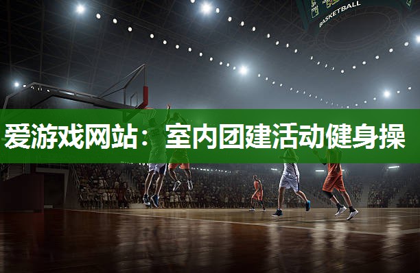 爱游戏网站：室内团建活动健身操
