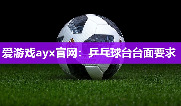 爱游戏ayx官网：乒乓球台台面要求