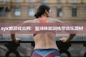 ayx爱游戏官网：篮球体能训练带音乐器材