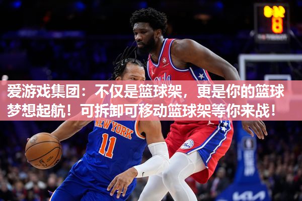 爱游戏集团：不仅是篮球架，更是你的篮球梦想起航！可拆卸可移动篮球架等你来战！