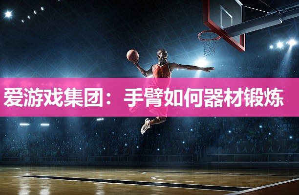 爱游戏集团：手臂如何器材锻炼