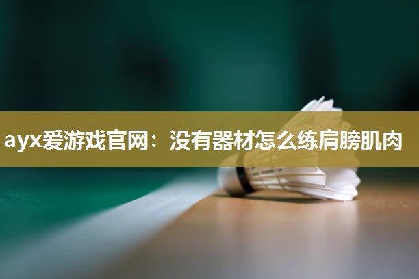 ayx爱游戏官网：没有器材怎么练肩膀肌肉