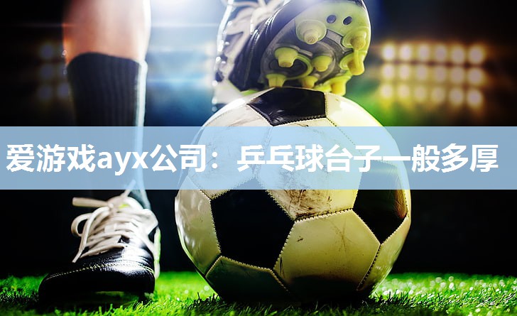 爱游戏ayx公司：乒乓球台子一般多厚