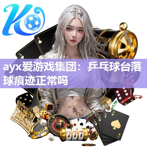 ayx爱游戏集团：乒乓球台落球痕迹正常吗