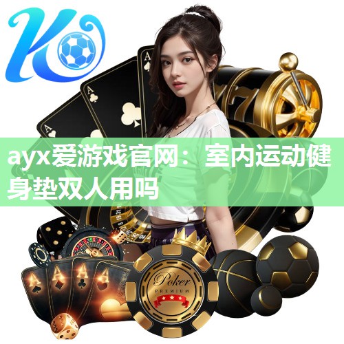 ayx爱游戏官网：室内运动健身垫双人用吗