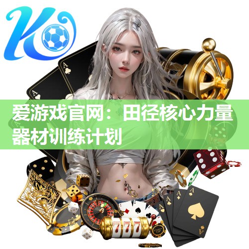 爱游戏官网：田径核心力量器材训练计划