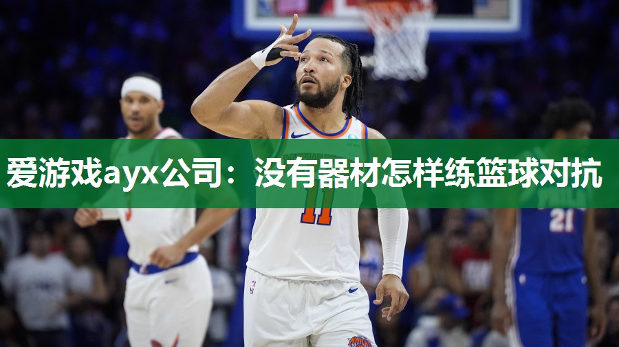 爱游戏ayx公司：没有器材怎样练篮球对抗