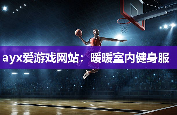 ayx爱游戏网站：暖暖室内健身服