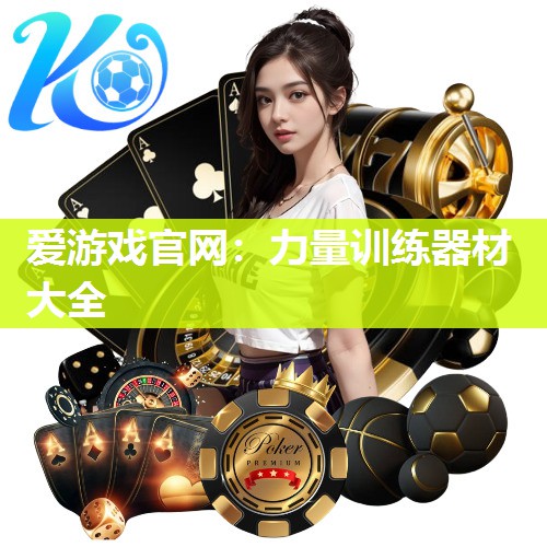 爱游戏官网：力量训练器材大全