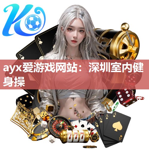 ayx爱游戏网站：深圳室内健身操