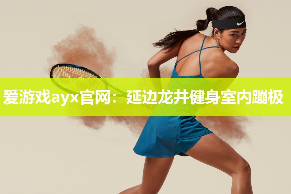 爱游戏ayx官网：延边龙井健身室内蹦极