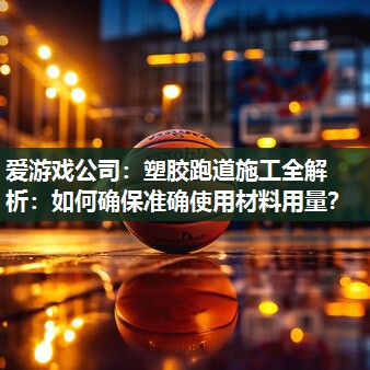爱游戏公司：塑胶跑道施工全解析：如何确保准确使用材料用量？