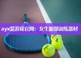 ayx爱游戏官网：女生腹部训练器材