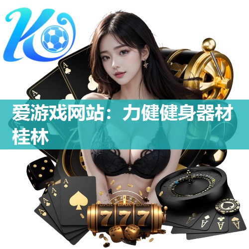 爱游戏网站：力健健身器材桂林