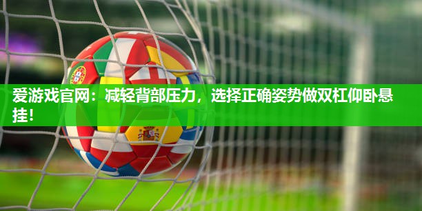 爱游戏官网：减轻背部压力，选择正确姿势做双杠仰卧悬挂！