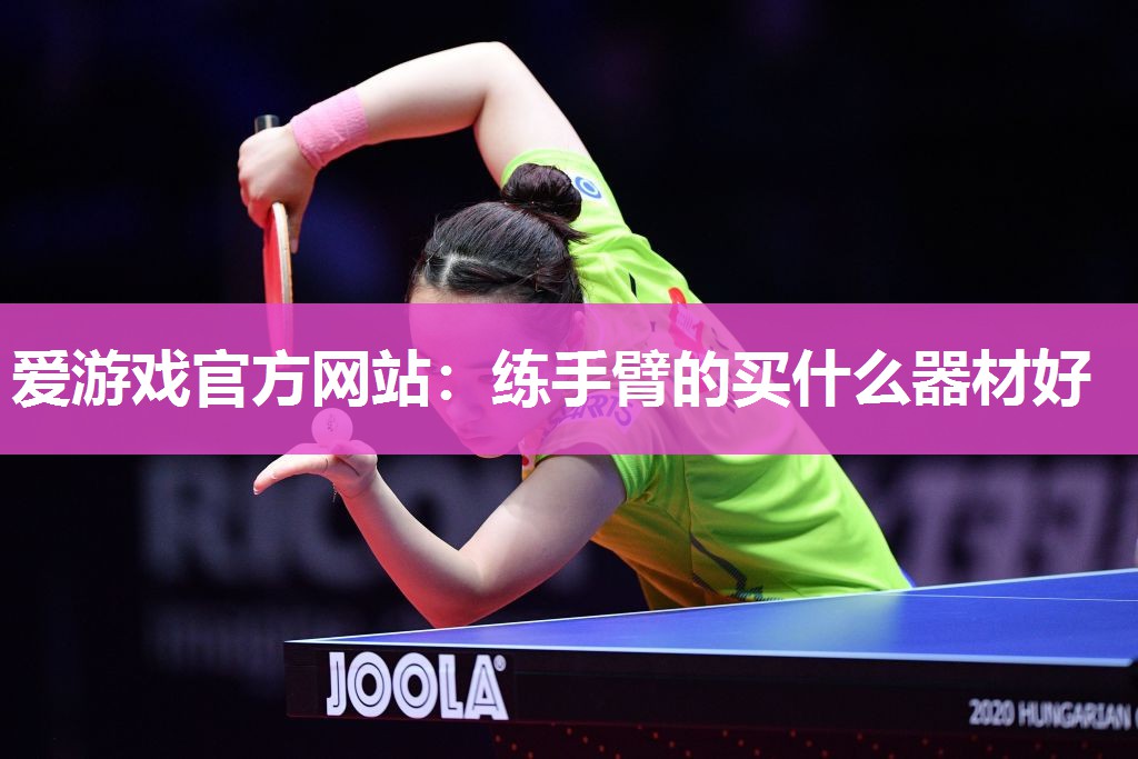 爱游戏官方网站：练手臂的买什么器材好