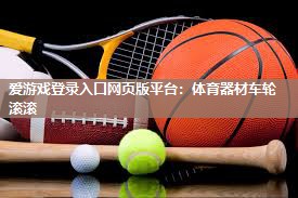 爱游戏登录入口网页版平台：体育器材车轮滚滚