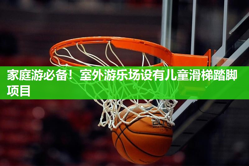 家庭游必备！室外游乐场设有儿童滑梯踏脚项目