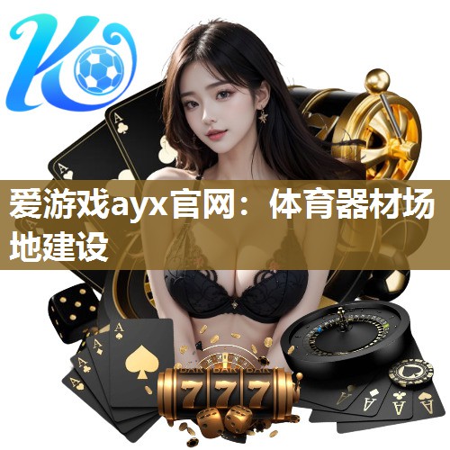 爱游戏ayx官网：体育器材场地建设
