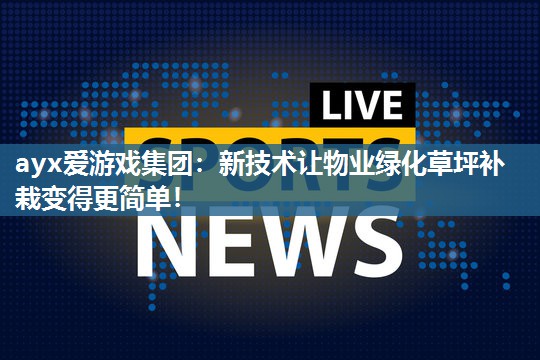ayx爱游戏集团：新技术让物业绿化草坪补栽变得更简单！