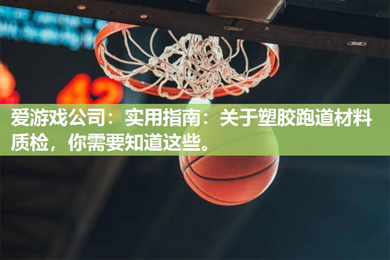 爱游戏公司：实用指南：关于塑胶跑道材料质检，你需要知道这些。