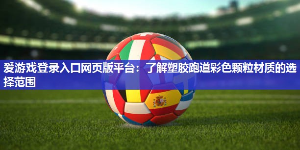 爱游戏登录入口网页版平台：了解塑胶跑道彩色颗粒材质的选择范围