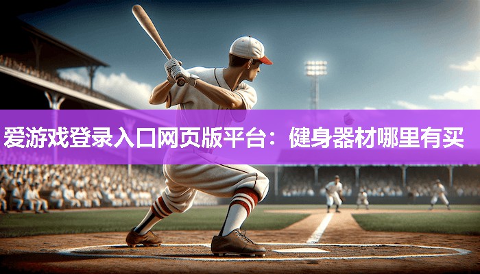 爱游戏登录入口网页版平台：健身器材哪里有买