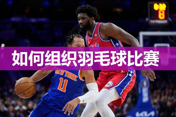 如何组织羽毛球比赛