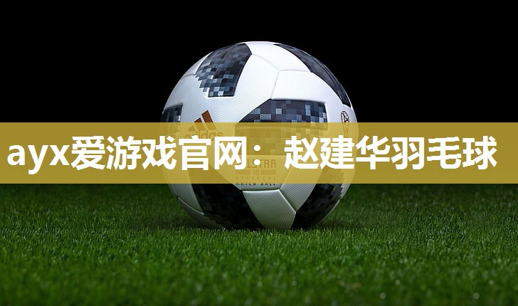 ayx爱游戏官网：赵建华羽毛球