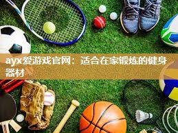 ayx爱游戏官网：适合在家锻炼的健身器材