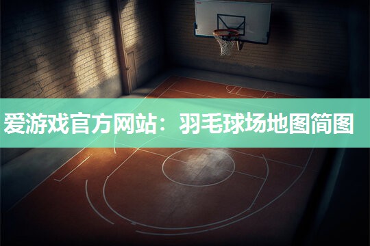 爱游戏官方网站：羽毛球场地图简图