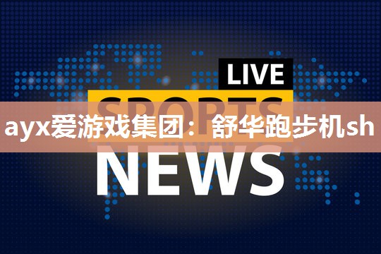 ayx爱游戏集团：舒华跑步机sh
