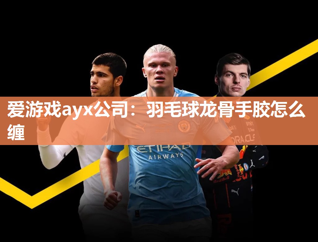 爱游戏ayx公司：羽毛球龙骨手胶怎么缠