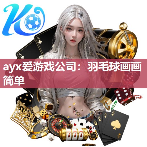 ayx爱游戏公司：羽毛球画画简单