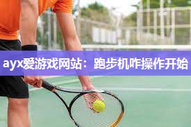 ayx爱游戏网站：跑步机咋操作开始