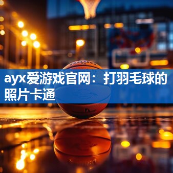 ayx爱游戏官网：打羽毛球的照片卡通