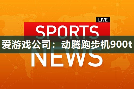 爱游戏公司：动腾跑步机900t