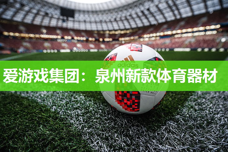 爱游戏集团：泉州新款体育器材