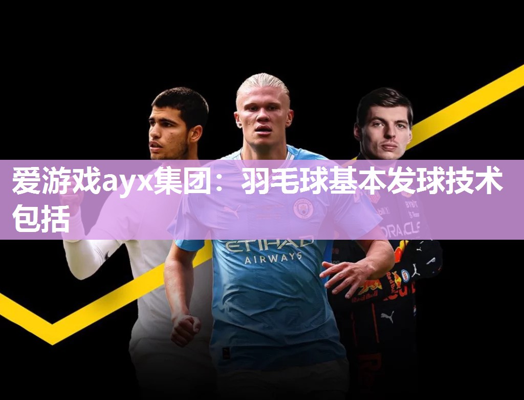 爱游戏ayx集团：羽毛球基本发球技术包括