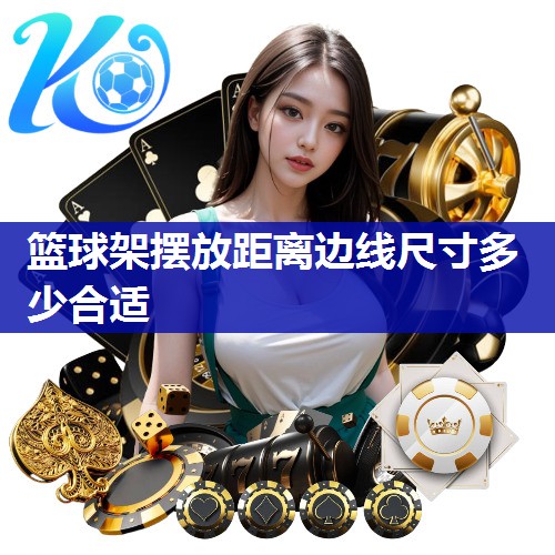 篮球架摆放距离边线尺寸多少合适