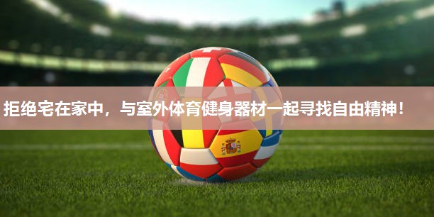 拒绝宅在家中，与室外体育健身器材一起寻找自由精神！