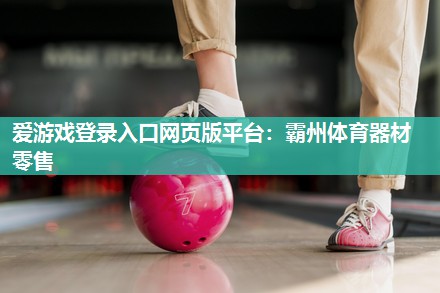 爱游戏登录入口网页版平台：霸州体育器材零售
