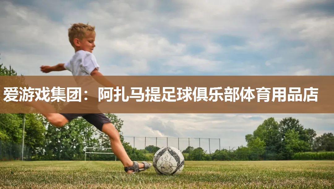 爱游戏集团：阿扎马提足球俱乐部体育用品店