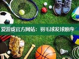 爱游戏官方网站：羽毛球发球顺序