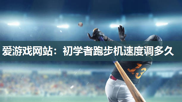 爱游戏网站：初学者跑步机速度调多久